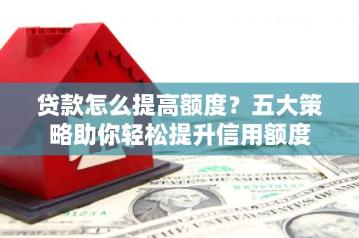 察雅贷款怎么提高额度？五大策略助你轻松提升信用额度