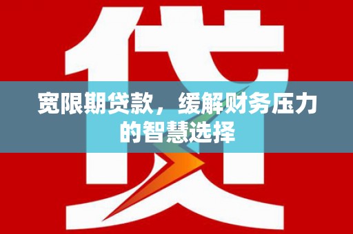 察雅宽限期贷款，缓解财务压力的智慧选择