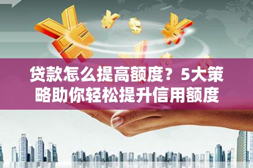 察雅贷款怎么提高额度？5大策略助你轻松提升信用额度
