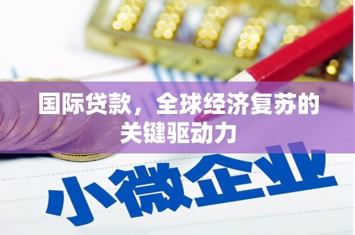 察雅国际贷款，全球经济复苏的关键驱动力
