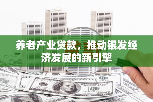 察雅养老产业贷款，推动银发经济发展的新引擎