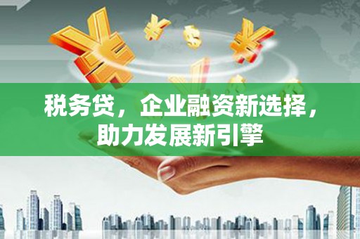 察雅税务贷，企业融资新选择，助力发展新引擎