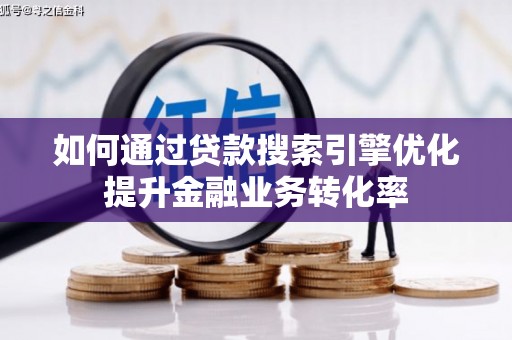 察雅如何通过贷款搜索引擎优化提升金融业务转化率