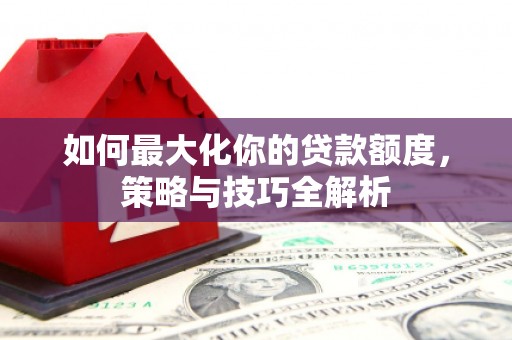 察雅如何最大化你的贷款额度，策略与技巧全解析