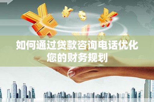 察雅如何通过贷款咨询电话优化您的财务规划