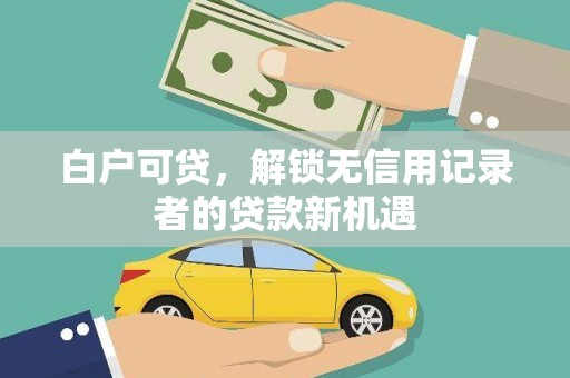 察雅白户可贷，解锁无信用记录者的贷款新机遇