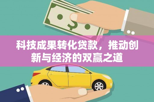 察雅科技成果转化贷款，推动创新与经济的双赢之道