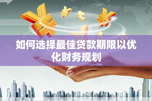 察雅如何选择最佳贷款期限以优化财务规划