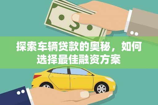 察雅探索车辆贷款的奥秘，如何选择最佳融资方案