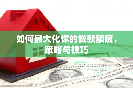 察雅如何最大化你的贷款额度，策略与技巧