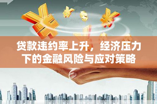 察雅贷款违约率上升，经济压力下的金融风险与应对策略