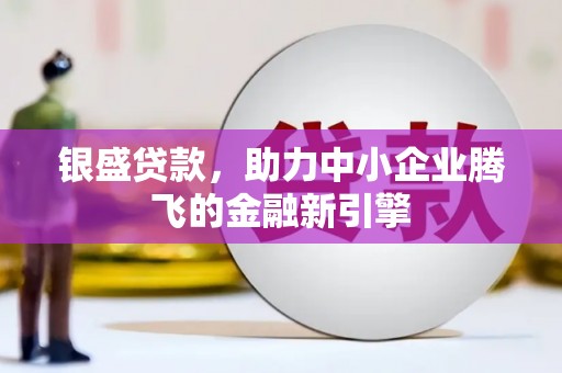 察雅银盛贷款，助力中小企业腾飞的金融新引擎