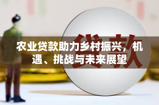 察雅农业贷款助力乡村振兴，机遇、挑战与未来展望