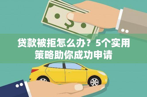 察雅贷款被拒怎么办？5个实用策略助你成功申请