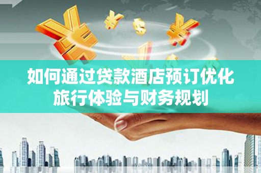察雅如何通过贷款酒店预订优化旅行体验与财务规划
