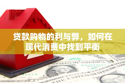 察雅贷款购物的利与弊，如何在现代消费中找到平衡