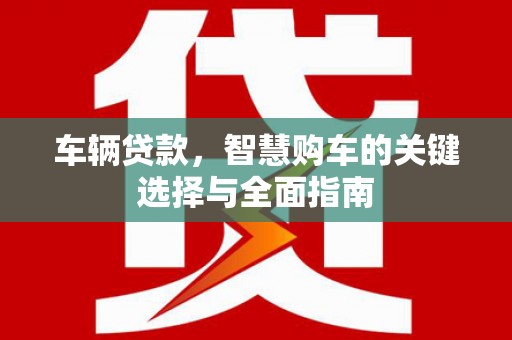 察雅车辆贷款，智慧购车的关键选择与全面指南