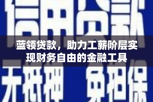 察雅蓝领贷款，助力工薪阶层实现财务自由的金融工具