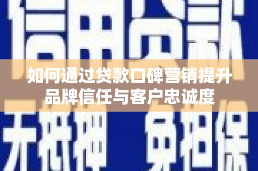 察雅如何通过贷款口碑营销提升品牌信任与客户忠诚度