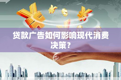 察雅贷款广告如何影响现代消费决策？
