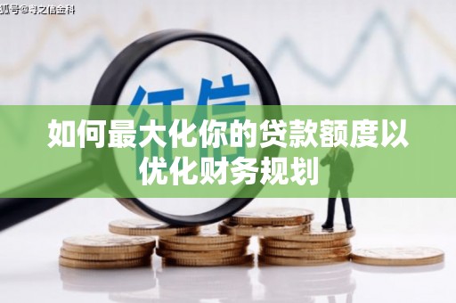 察雅如何最大化你的贷款额度以优化财务规划