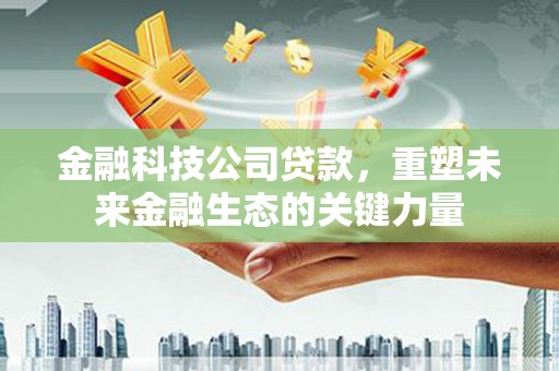 察雅金融科技公司贷款，重塑未来金融生态的关键力量