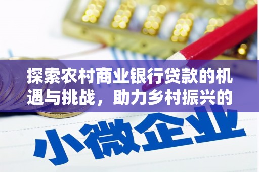 察雅探索农村商业银行贷款的机遇与挑战，助力乡村振兴的金融引擎