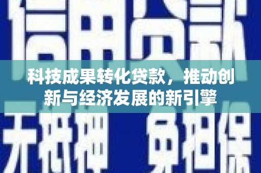 察雅科技成果转化贷款，推动创新与经济发展的新引擎
