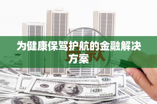 察雅为健康保驾护航的金融解决方案