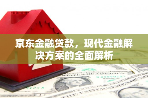 察雅京东金融贷款，现代金融解决方案的全面解析