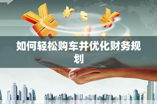 察雅如何轻松购车并优化财务规划