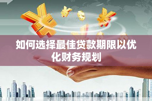 察雅如何选择最佳贷款期限以优化财务规划