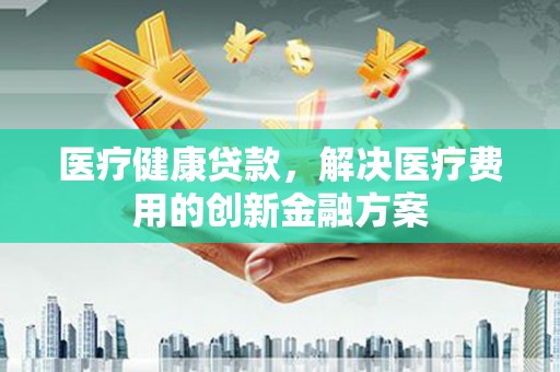 察雅医疗健康贷款，解决医疗费用的创新金融方案