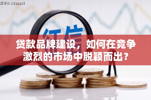 察雅贷款品牌建设，如何在竞争激烈的市场中脱颖而出？