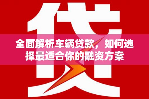 察雅全面解析车辆贷款，如何选择最适合你的融资方案