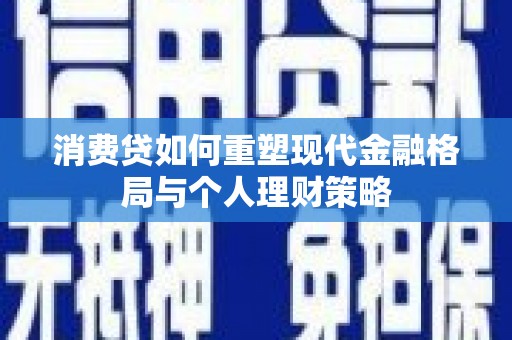 察雅消费贷如何重塑现代金融格局与个人理财策略