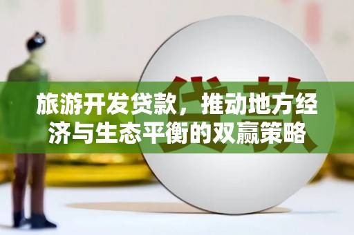 察雅旅游开发贷款，推动地方经济与生态平衡的双赢策略