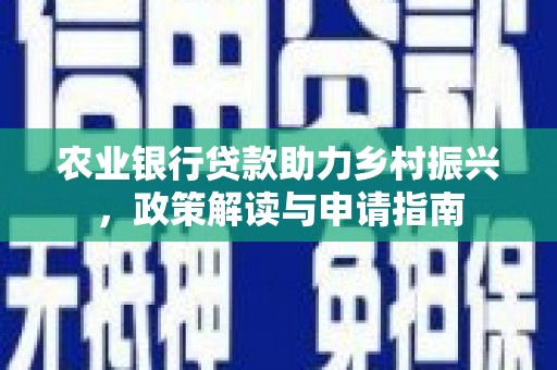 察雅农业银行贷款助力乡村振兴，政策解读与申请指南