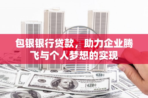 察雅包银银行贷款，助力企业腾飞与个人梦想的实现