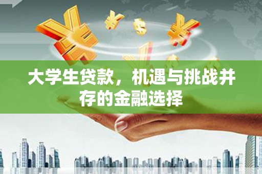 察雅大学生贷款，机遇与挑战并存的金融选择