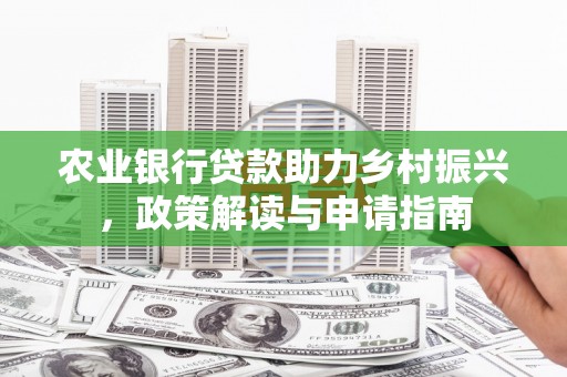 察雅农业银行贷款助力乡村振兴，政策解读与申请指南