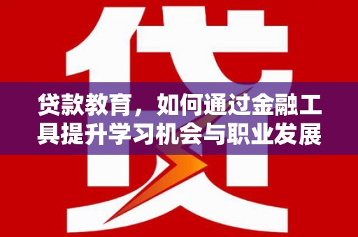 察雅贷款教育，如何通过金融工具提升学习机会与职业发展