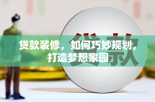 察雅贷款装修，如何巧妙规划，打造梦想家园