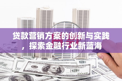 察雅贷款营销方案的创新与实践，探索金融行业新蓝海