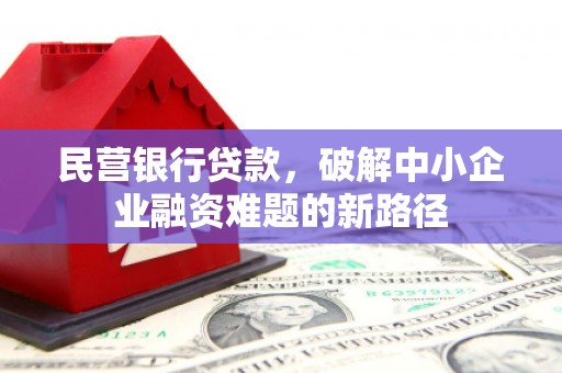 察雅民营银行贷款，破解中小企业融资难题的新路径