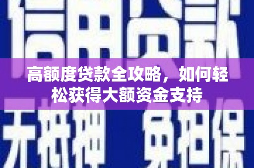 察雅高额度贷款全攻略，如何轻松获得大额资金支持