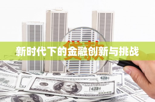 察雅新时代下的金融创新与挑战 察雅新时代下的金融创新与挑战
