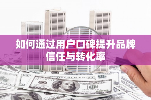 察雅如何通过用户口碑提升品牌信任与转化率