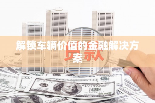 察雅解锁车辆价值的金融解决方案