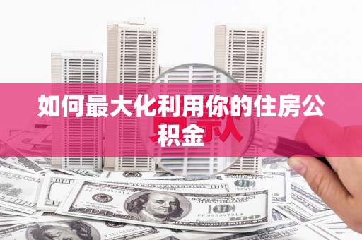 察雅如何最大化利用你的住房公积金